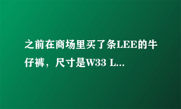 之前在商场里买了条LEE的牛仔裤，尺寸是W33 L31 , 170/82A ，最近在网上看的LEE的牛仔裤的号全部是W~~XL~