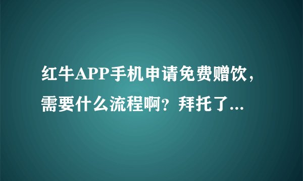 红牛APP手机申请免费赠饮，需要什么流程啊？拜托了各位 谢谢