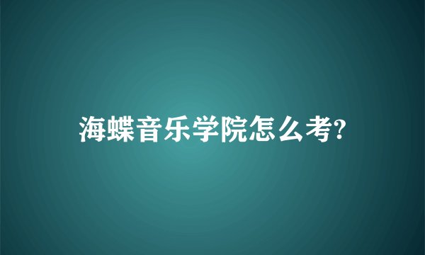 海蝶音乐学院怎么考?