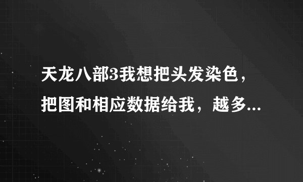 天龙八部3我想把头发染色，把图和相应数据给我，越多越好，以金黄为主。谢谢