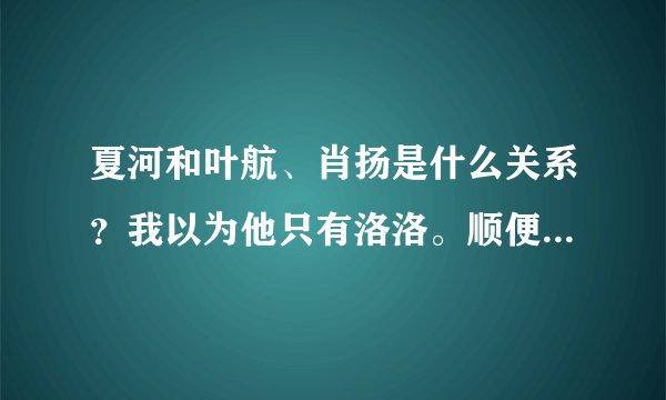 夏河和叶航、肖扬是什么关系？我以为他只有洛洛。顺便求照片啊~谢谢472377880@qq.com