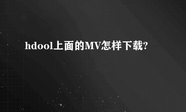 hdool上面的MV怎样下载?