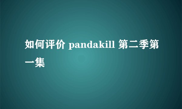 如何评价 pandakill 第二季第一集