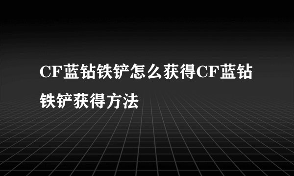 CF蓝钻铁铲怎么获得CF蓝钻铁铲获得方法