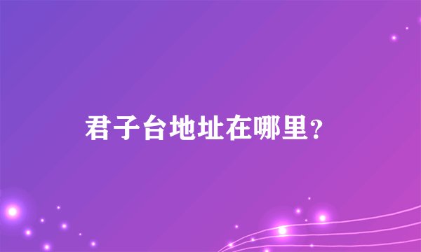 君子台地址在哪里？