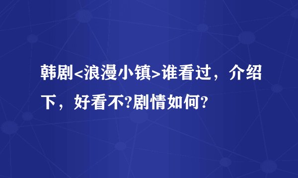 韩剧<浪漫小镇>谁看过，介绍下，好看不?剧情如何?