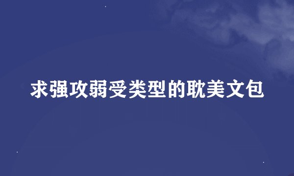 求强攻弱受类型的耽美文包