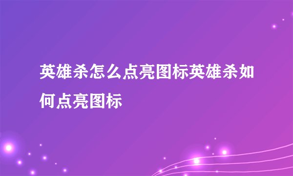 英雄杀怎么点亮图标英雄杀如何点亮图标