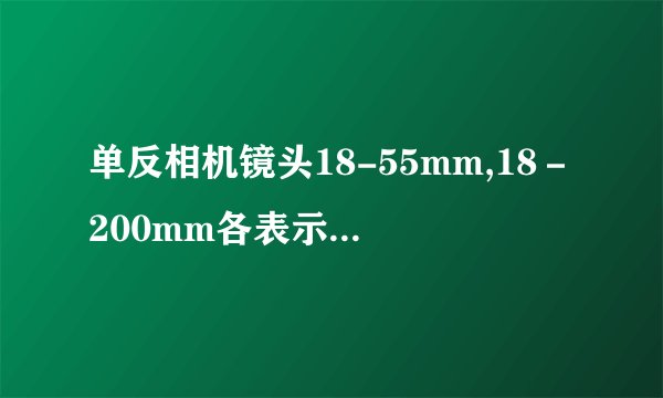 单反相机镜头18-55mm,18－200mm各表示什么意思？有什么区别？
