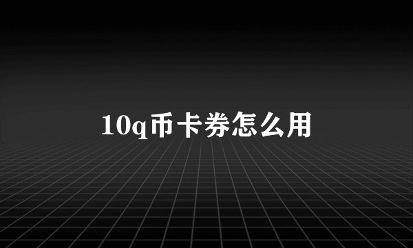 10q币卡券怎么用