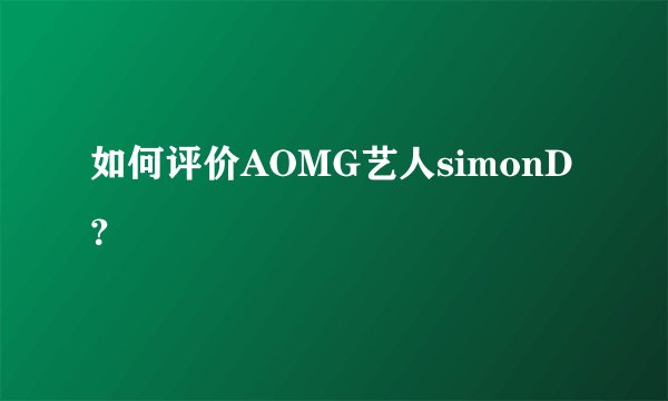如何评价AOMG艺人simonD？