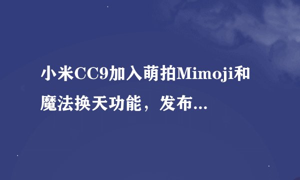 小米CC9加入萌拍Mimoji和魔法换天功能，发布会还有哪些新品？