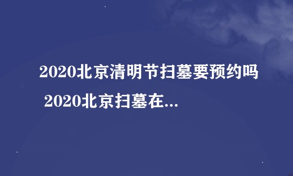 2020北京清明节扫墓要预约吗 2020北京扫墓在哪里预约