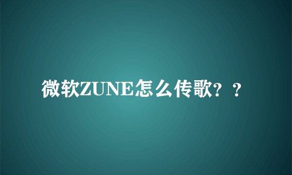 微软ZUNE怎么传歌？？