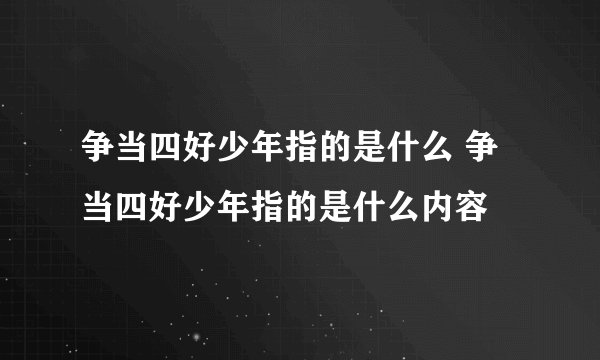 争当四好少年指的是什么 争当四好少年指的是什么内容