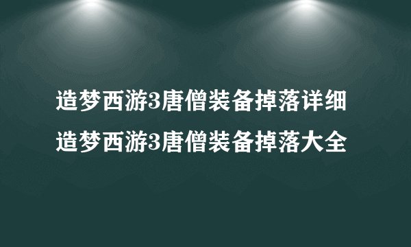 造梦西游3唐僧装备掉落详细造梦西游3唐僧装备掉落大全