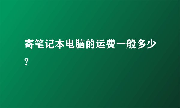寄笔记本电脑的运费一般多少?