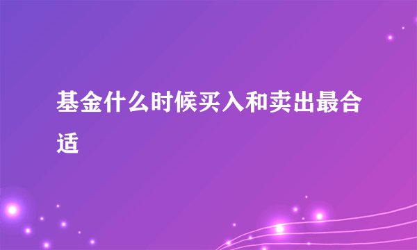 基金什么时候买入和卖出最合适