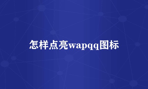 怎样点亮wapqq图标