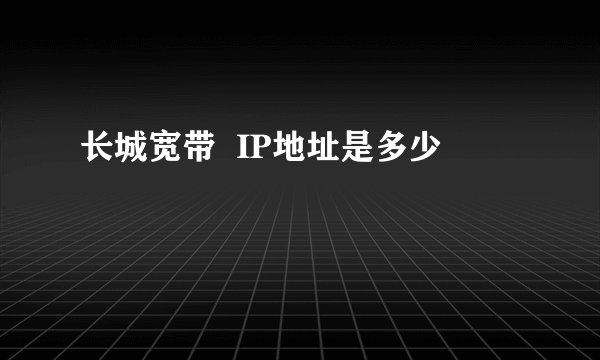 长城宽带  IP地址是多少