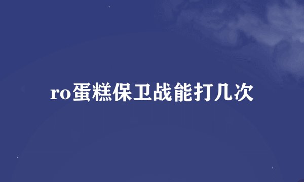 ro蛋糕保卫战能打几次