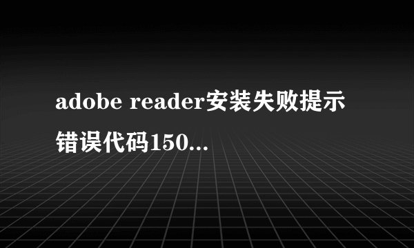 adobe reader安装失败提示错误代码150210怎么办?