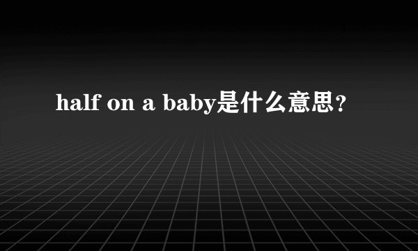 half on a baby是什么意思？