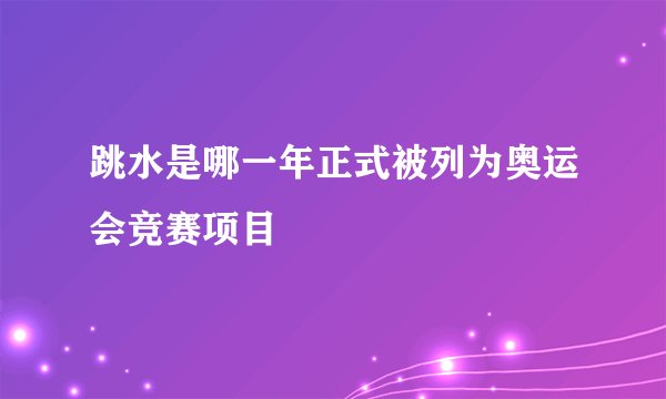 跳水是哪一年正式被列为奥运会竞赛项目