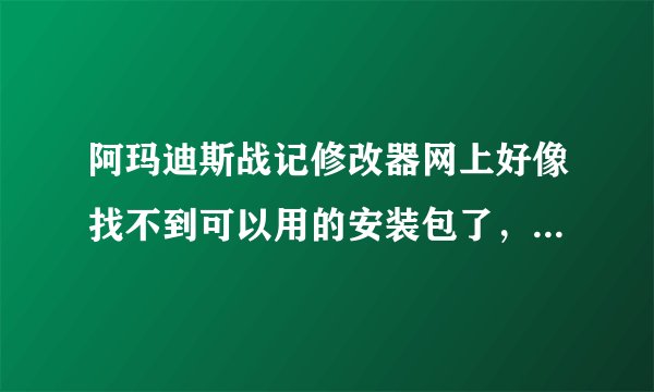 阿玛迪斯战记修改器网上好像找不到可以用的安装包了，哪位大神收藏了麻烦给我分享一个，先谢过了