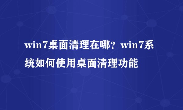win7桌面清理在哪？win7系统如何使用桌面清理功能