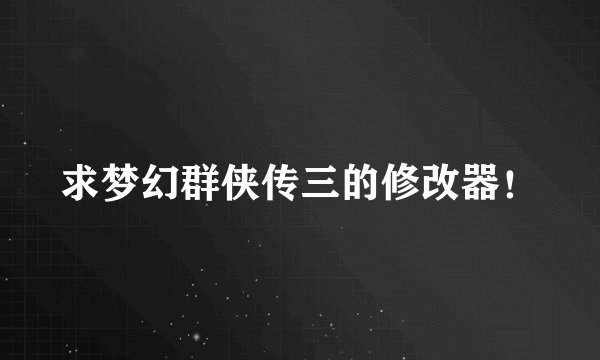 求梦幻群侠传三的修改器！