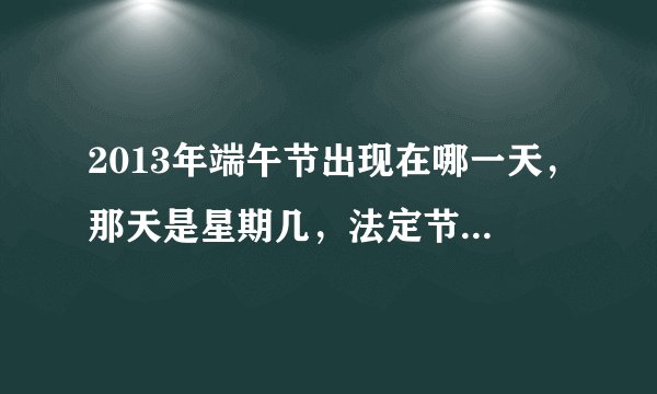 2013年端午节出现在哪一天，那天是星期几，法定节假日又该如何放假？