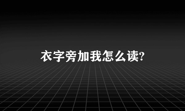 衣字旁加我怎么读?