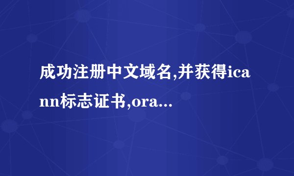 成功注册中文域名,并获得icann标志证书,oray却不给域名