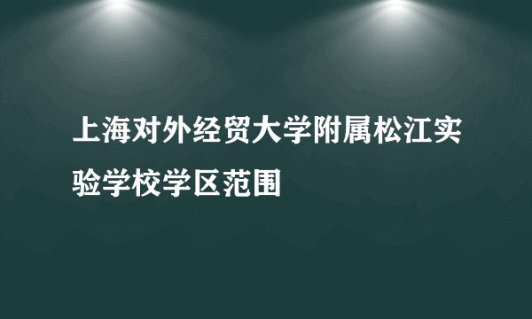 上海对外经贸大学附属松江实验学校学区范围
