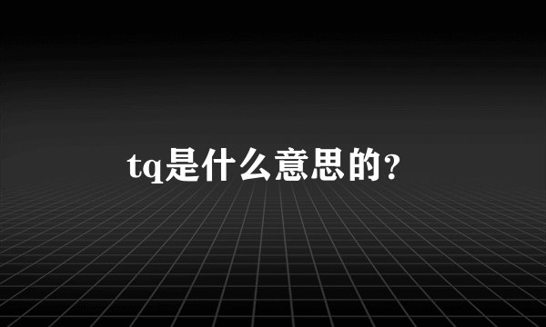 tq是什么意思的？