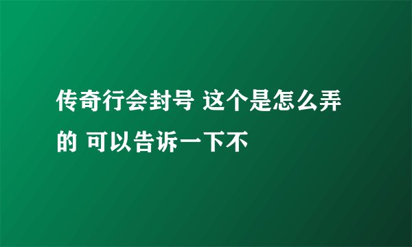 传奇行会封号 这个是怎么弄的 可以告诉一下不