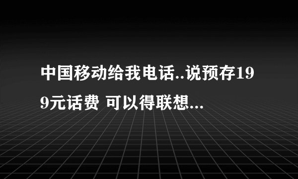 中国移动给我电话..说预存199元话费 可以得联想MA1167手机一部...谁有用过 质量好吗？
