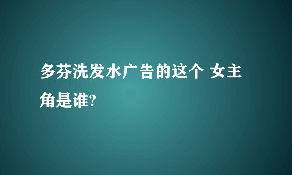 多芬洗发水广告的这个 女主角是谁?