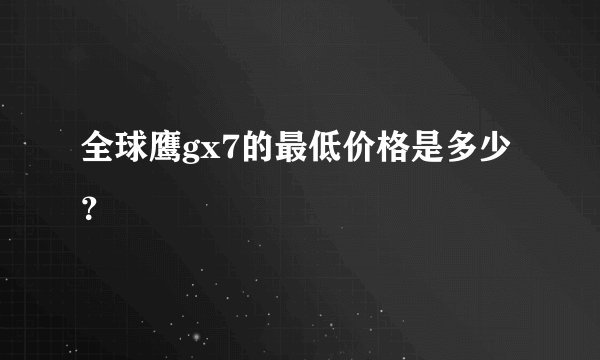 全球鹰gx7的最低价格是多少？
