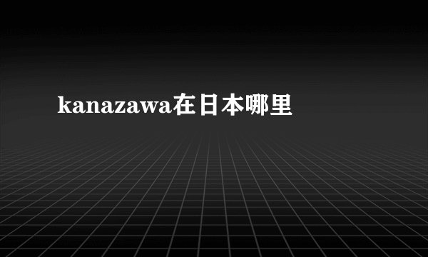 kanazawa在日本哪里