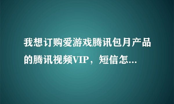我想订购爱游戏腾讯包月产品的腾讯视频VIP，短信怎么开通？