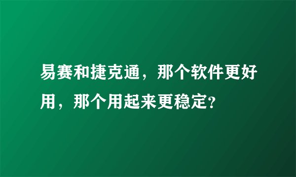 易赛和捷克通，那个软件更好用，那个用起来更稳定？