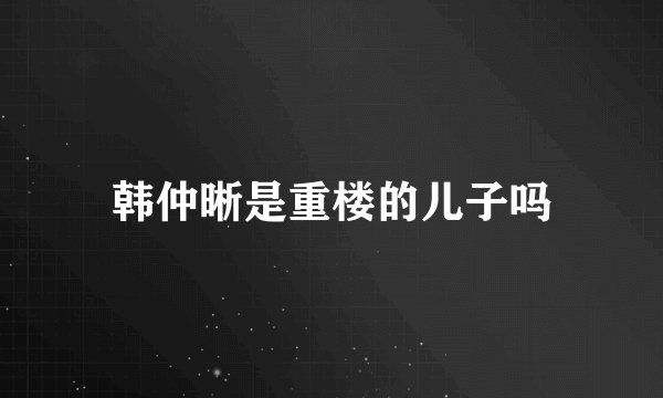 韩仲晰是重楼的儿子吗