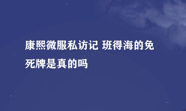 康熙微服私访记 班得海的免死牌是真的吗