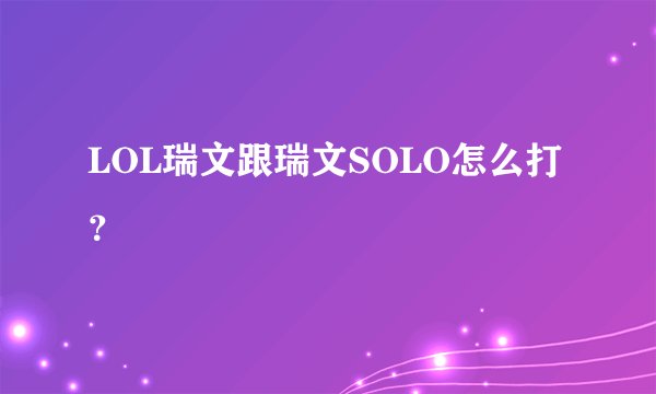 LOL瑞文跟瑞文SOLO怎么打？