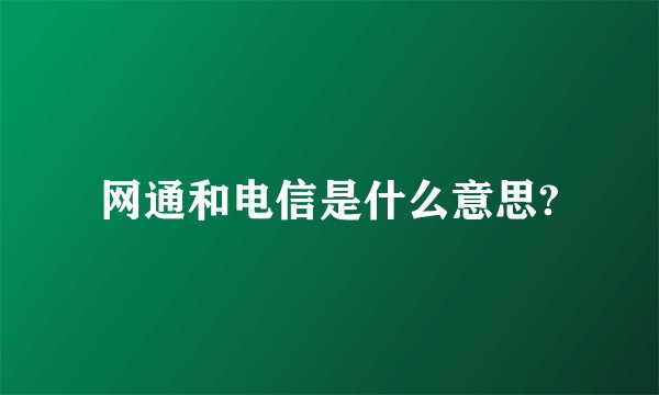 网通和电信是什么意思?
