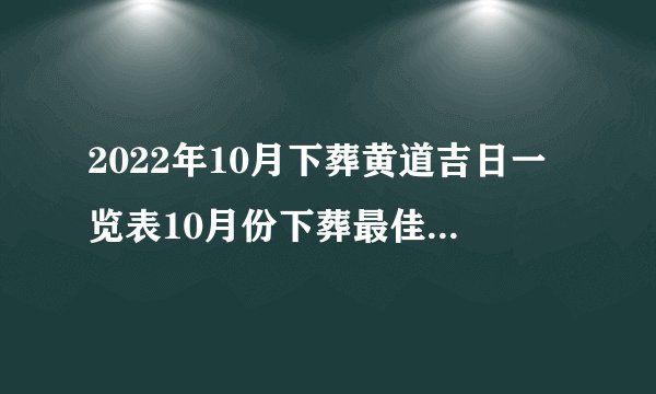 2022年10月下葬黄道吉日一览表10月份下葬最佳吉利好日子查询