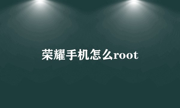 荣耀手机怎么root