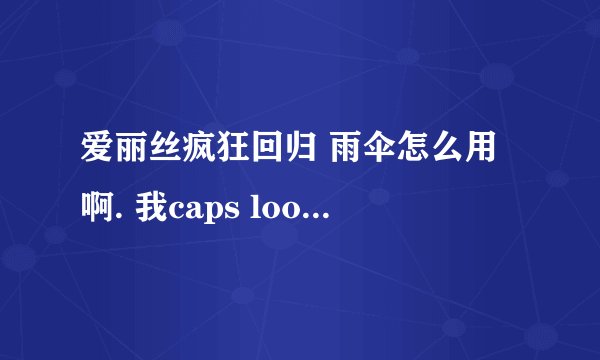 爱丽丝疯狂回归 雨伞怎么用啊. 我caps loos跟tab都试过了 都没用 反正就是按e打不开. 求解 疯狂弃灵怎么打